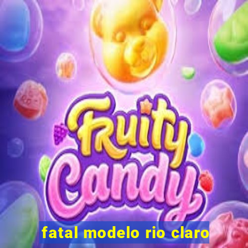 fatal modelo rio claro